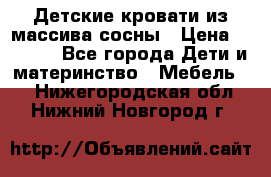 Детские кровати из массива сосны › Цена ­ 3 970 - Все города Дети и материнство » Мебель   . Нижегородская обл.,Нижний Новгород г.